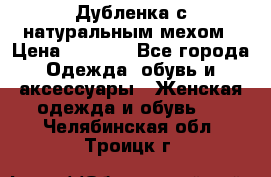 Дубленка с натуральным мехом › Цена ­ 7 000 - Все города Одежда, обувь и аксессуары » Женская одежда и обувь   . Челябинская обл.,Троицк г.